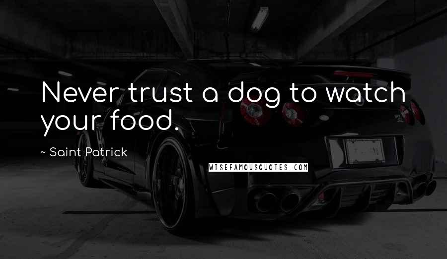 Saint Patrick quotes: Never trust a dog to watch your food.