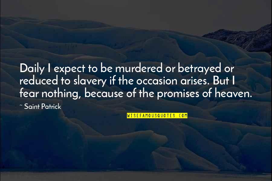 Saint Patrick's Quotes By Saint Patrick: Daily I expect to be murdered or betrayed