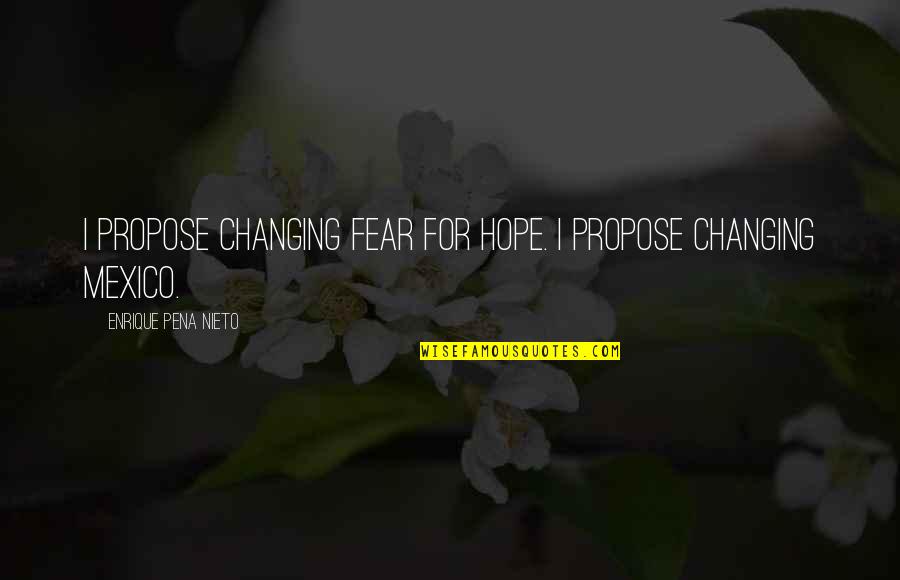 Saint Perpetua And Felicity Quotes By Enrique Pena Nieto: I propose changing fear for hope. I propose Saint Perpetua And Felicity Quotes By Enrique Pena Nieto: I propose changing fear for hope. I propose