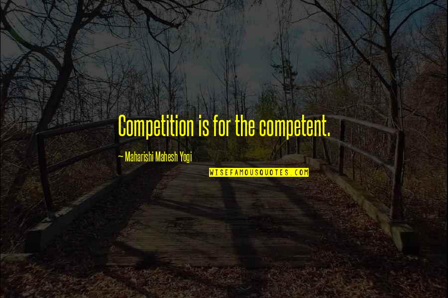 Saint Perpetua And Felicity Quotes By Maharishi Mahesh Yogi: Competition is for the competent. Saint Perpetua And Felicity Quotes By Maharishi Mahesh Yogi: Competition is for the competent.