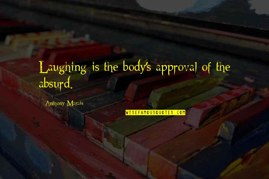 Saint Peter Canisius Quotes By Anthony Marais: Laughing is the body's approval of the absurd. Saint Peter Canisius Quotes By Anthony Marais: Laughing is the body's approval of the absurd.