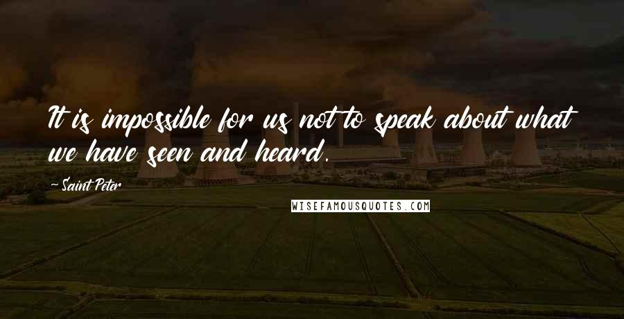 Saint Peter quotes: It is impossible for us not to speak about what we have seen and heard.