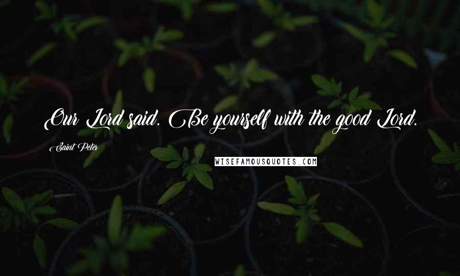 Saint Peter quotes: Our Lord said. Be yourself with the good Lord.