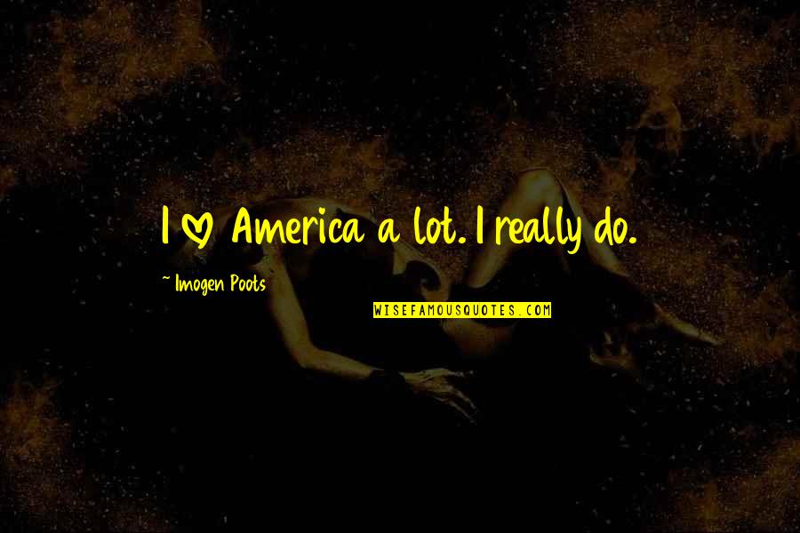 Saint Polycarp Quotes By Imogen Poots: I love America a lot. I really do.