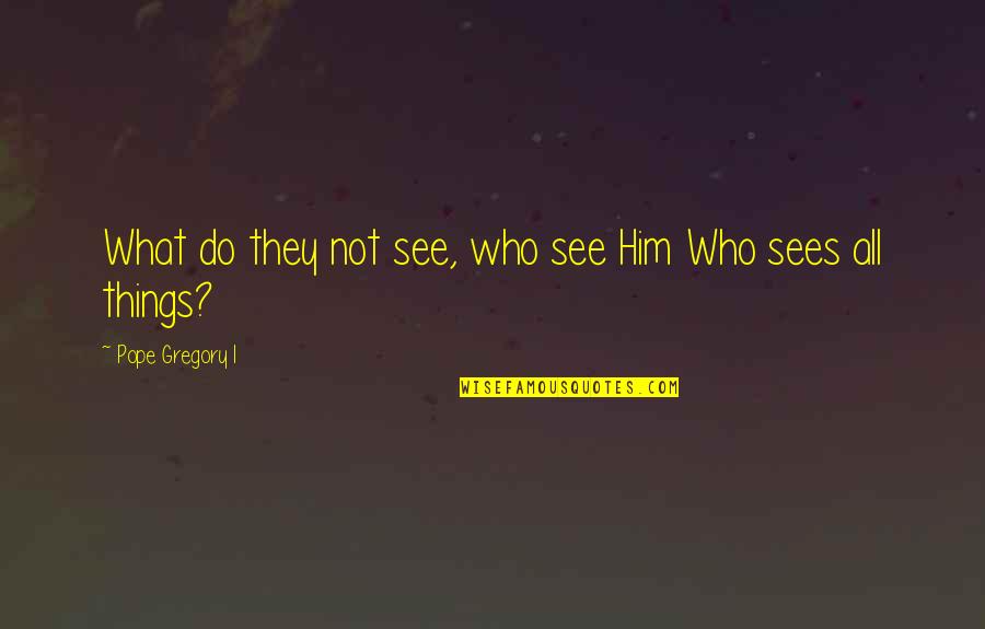 Saint Quotes By Pope Gregory I: What do they not see, who see Him