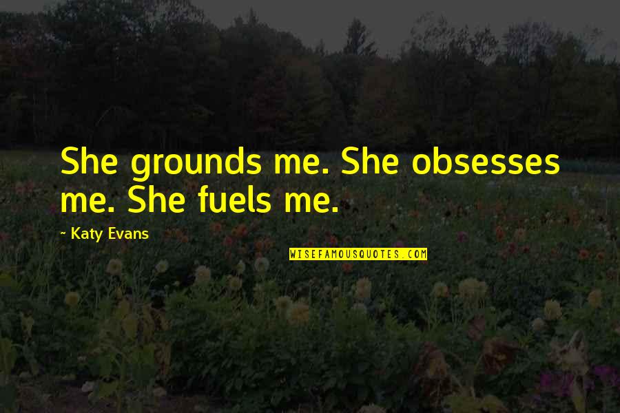Saint Roger Moore Quotes By Katy Evans: She grounds me. She obsesses me. She fuels Saint Roger Moore Quotes By Katy Evans: She grounds me. She obsesses me. She fuels