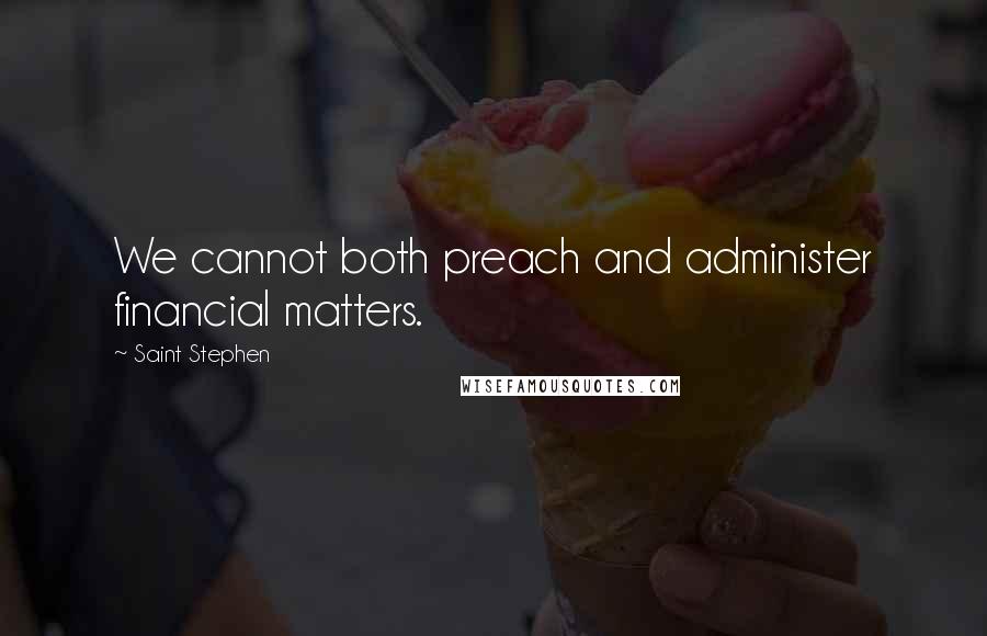 Saint Stephen quotes: We cannot both preach and administer financial matters.