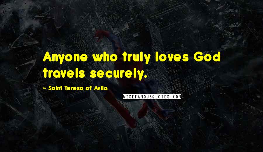 Saint Teresa Of Avila quotes: Anyone who truly loves God travels securely.