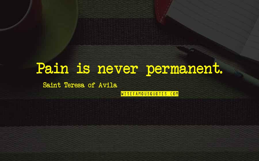 Saint Teresa Of Avila Quotes By Saint Teresa Of Avila: Pain is never permanent.
