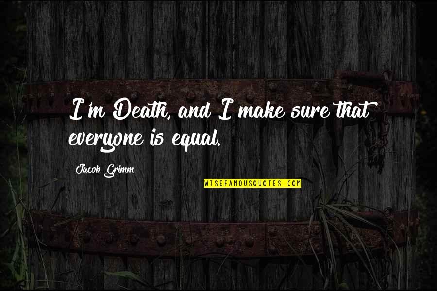 Saint Teresa Of Los Andes Quotes By Jacob Grimm: I'm Death, and I make sure that everyone Saint Teresa Of Los Andes Quotes By Jacob Grimm: I'm Death, and I make sure that everyone