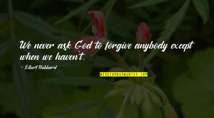 Saint Therese Little Flower Quote Quotes By Elbert Hubbard: We never ask God to forgive anybody except