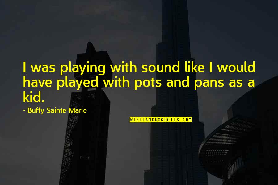 Sainte-beuve Quotes By Buffy Sainte-Marie: I was playing with sound like I would Sainte-beuve Quotes By Buffy Sainte-Marie: I was playing with sound like I would