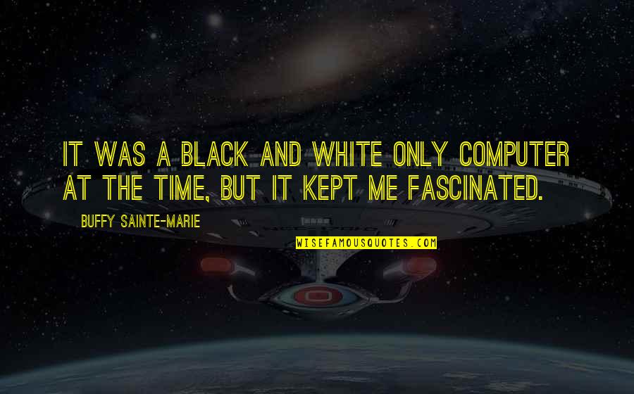 Sainte-beuve Quotes By Buffy Sainte-Marie: It was a black and white only computer Sainte-beuve Quotes By Buffy Sainte-Marie: It was a black and white only computer
