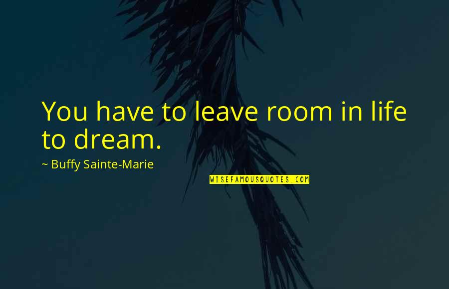 Sainte-beuve Quotes By Buffy Sainte-Marie: You have to leave room in life to Sainte-beuve Quotes By Buffy Sainte-Marie: You have to leave room in life to