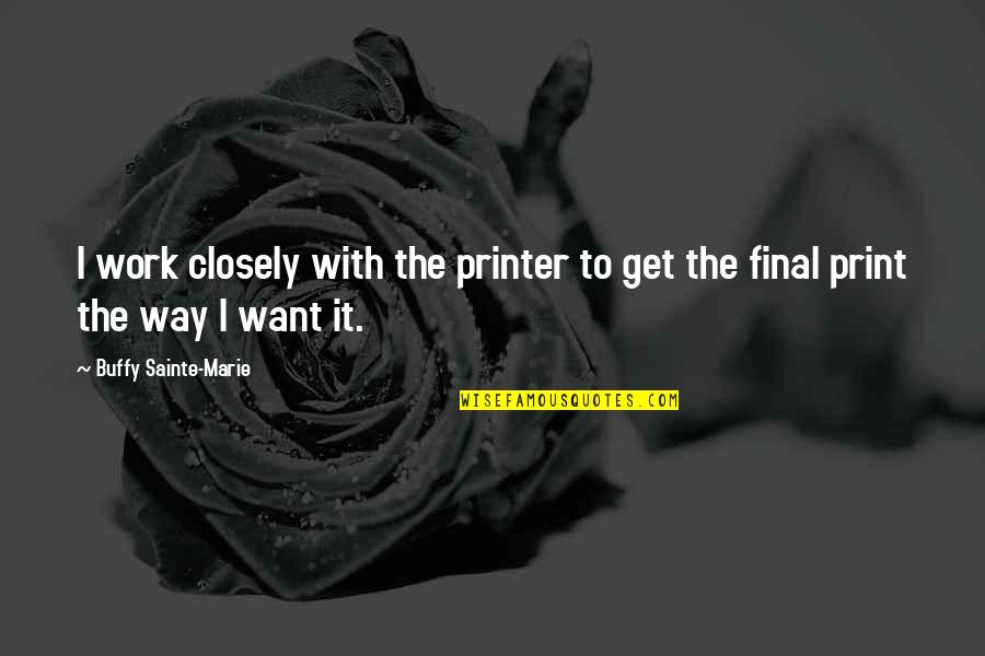 Sainte-beuve Quotes By Buffy Sainte-Marie: I work closely with the printer to get Sainte-beuve Quotes By Buffy Sainte-Marie: I work closely with the printer to get