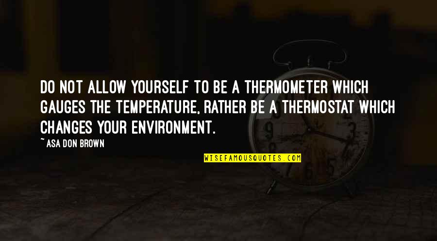 Sainte Foy Quotes By Asa Don Brown: Do not allow yourself to be a thermometer Sainte Foy Quotes By Asa Don Brown: Do not allow yourself to be a thermometer