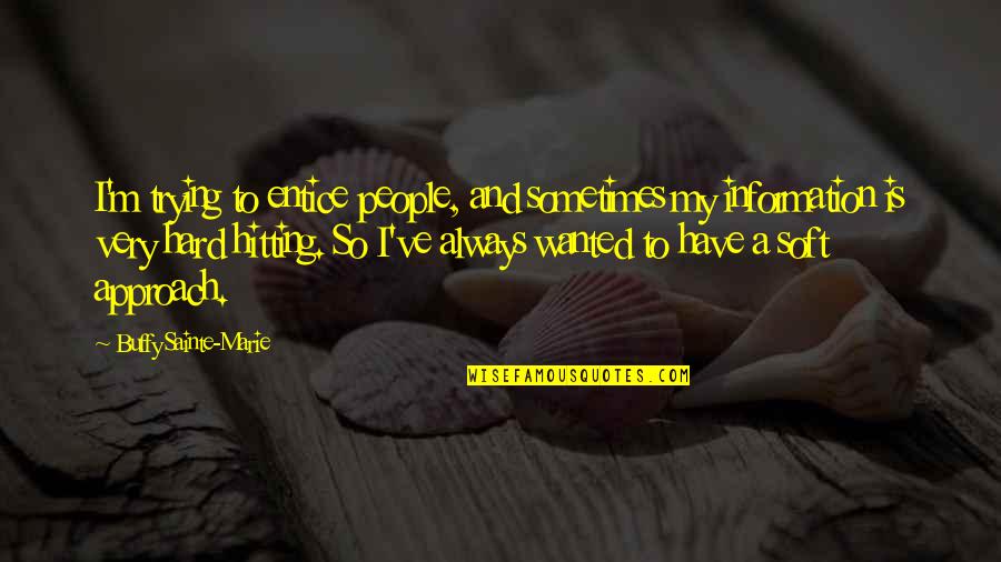 Sainte Quotes By Buffy Sainte-Marie: I'm trying to entice people, and sometimes my