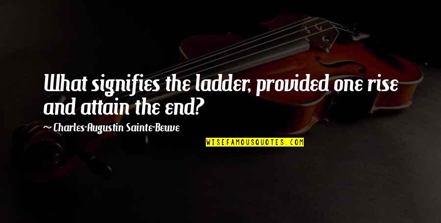 Sainte Quotes By Charles-Augustin Sainte-Beuve: What signifies the ladder, provided one rise and