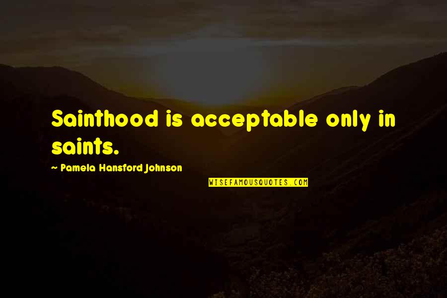 Sainthood's Quotes By Pamela Hansford Johnson: Sainthood is acceptable only in saints.