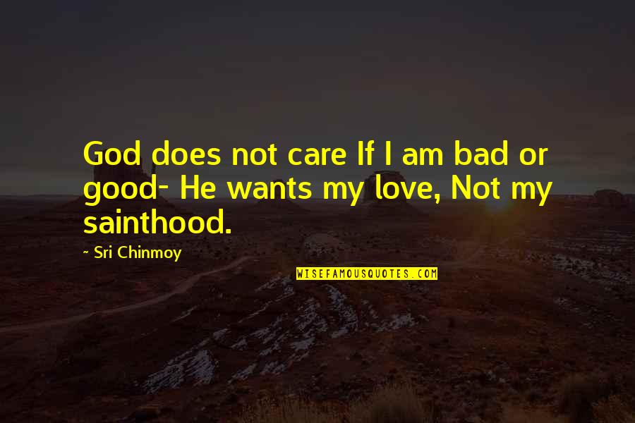 Sainthood's Quotes By Sri Chinmoy: God does not care If I am bad