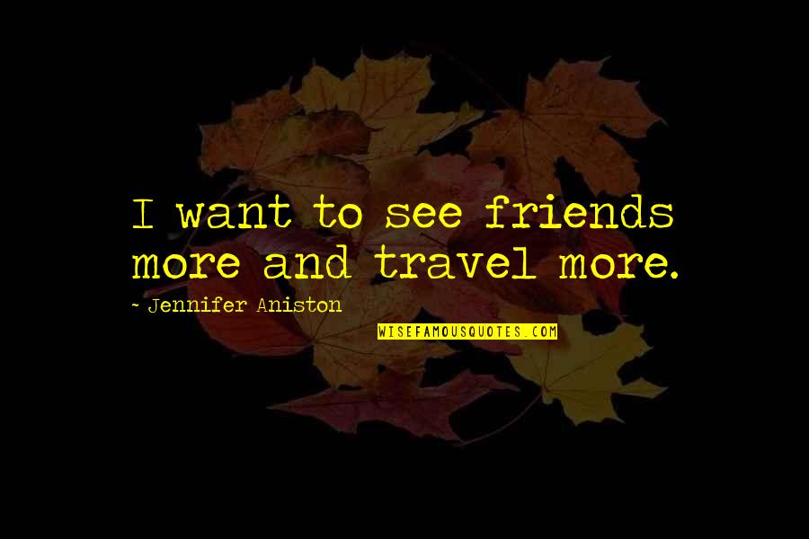Saintliness Quotes By Jennifer Aniston: I want to see friends more and travel
