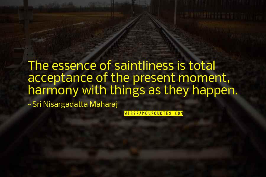 Saintliness Quotes By Sri Nisargadatta Maharaj: The essence of saintliness is total acceptance of