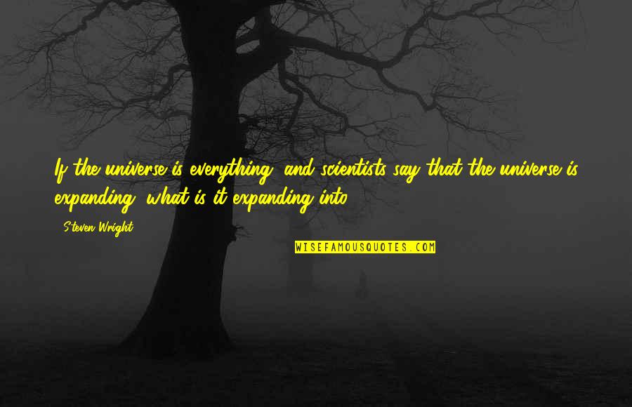 Saintliness Synonym Quotes By Steven Wright: If the universe is everything, and scientists say Saintliness Synonym Quotes By Steven Wright: If the universe is everything, and scientists say