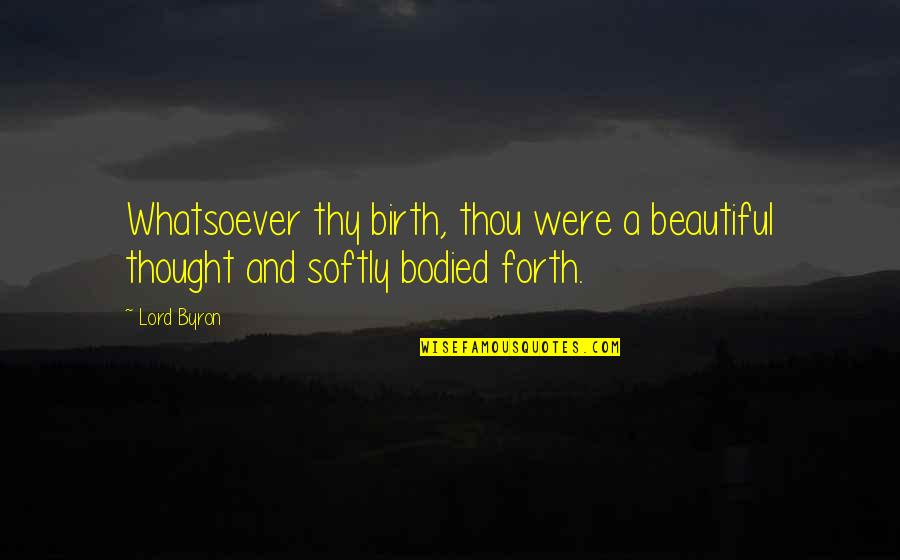 Saintly Inspiring Quotes By Lord Byron: Whatsoever thy birth, thou were a beautiful thought
