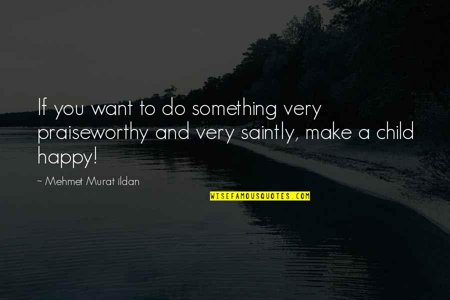 Saintly Quotes By Mehmet Murat Ildan: If you want to do something very praiseworthy