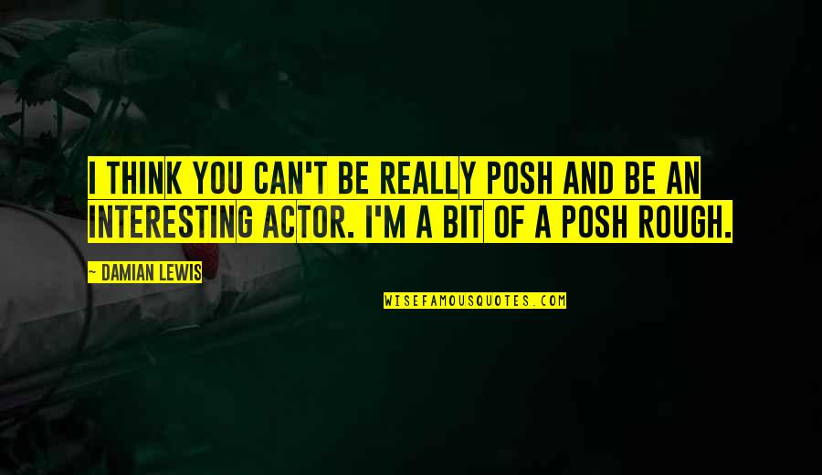 Sainton Quotes By Damian Lewis: I think you can't be really posh and Sainton Quotes By Damian Lewis: I think you can't be really posh and