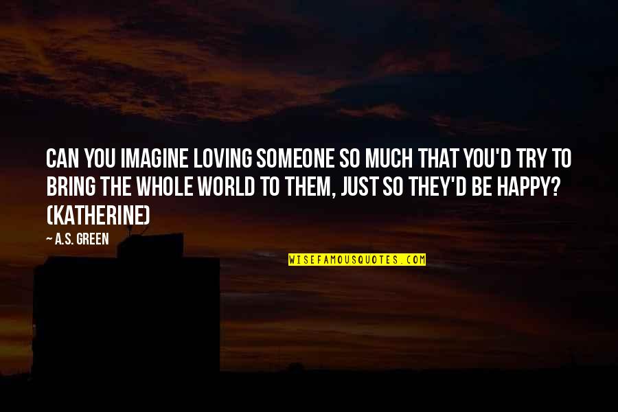 Saintonge Pronunciation Quotes By A.S. Green: Can you imagine loving someone so much that Saintonge Pronunciation Quotes By A.S. Green: Can you imagine loving someone so much that