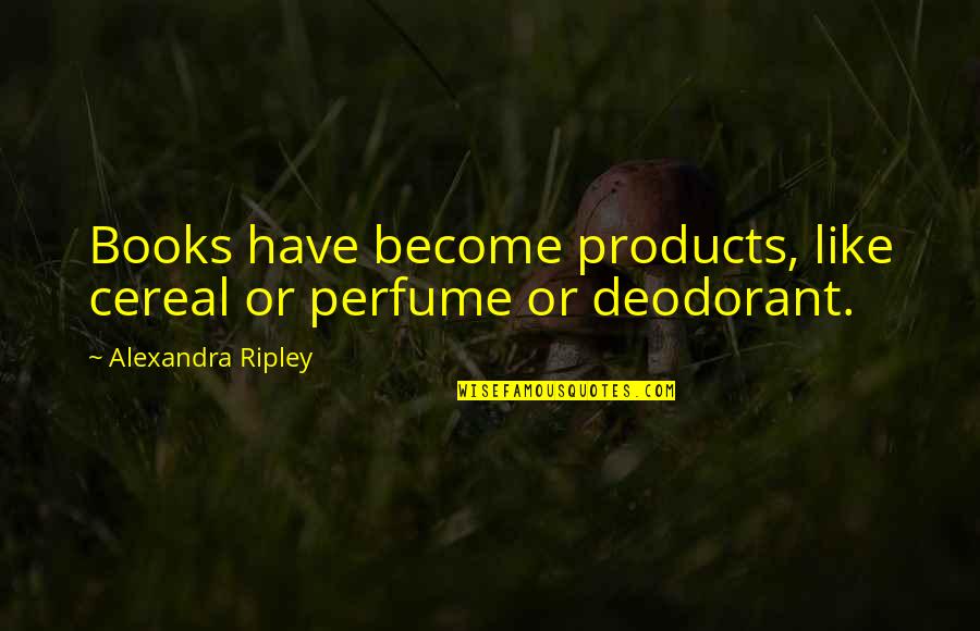 Saintonge Pronunciation Quotes By Alexandra Ripley: Books have become products, like cereal or perfume Saintonge Pronunciation Quotes By Alexandra Ripley: Books have become products, like cereal or perfume