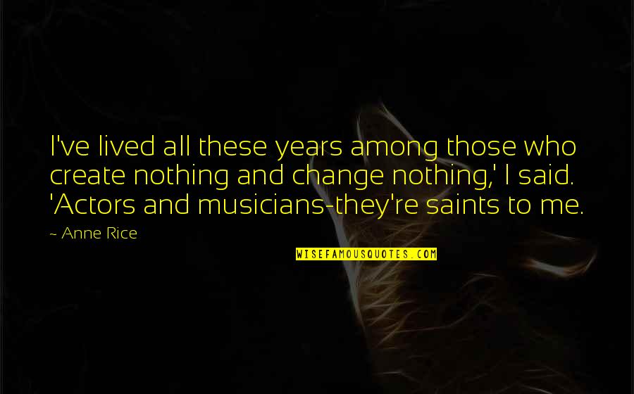 Saints Among Us Quotes By Anne Rice: I've lived all these years among those who