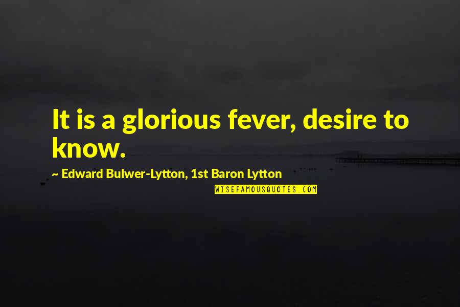 Saints Cornelius And Cyprian Quotes By Edward Bulwer-Lytton, 1st Baron Lytton: It is a glorious fever, desire to know.