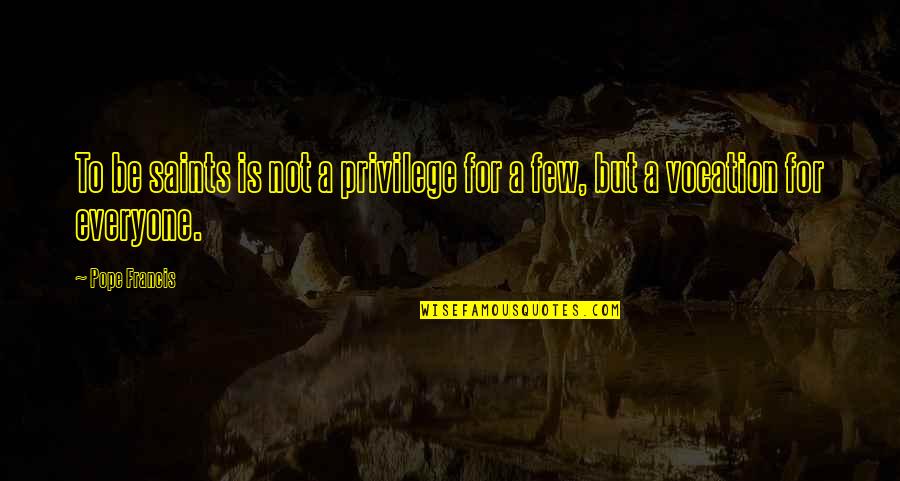 Saints Pope Francis Quotes By Pope Francis: To be saints is not a privilege for