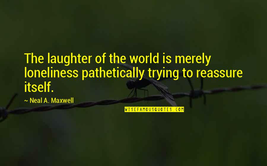 Saints Quotes By Neal A. Maxwell: The laughter of the world is merely loneliness