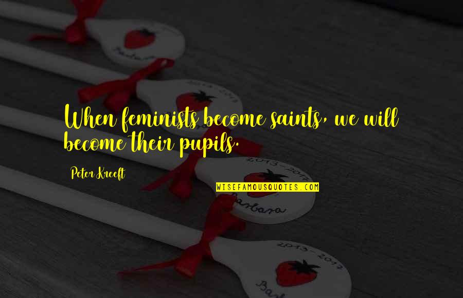 Saints Quotes By Peter Kreeft: When feminists become saints, we will become their