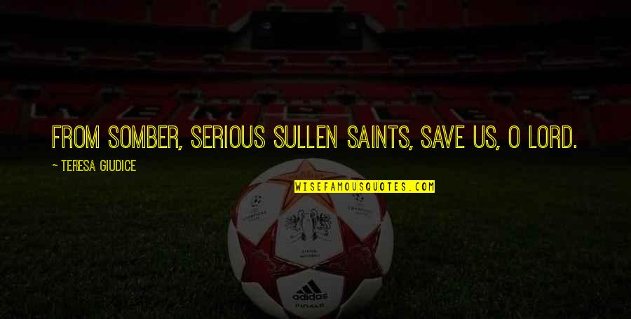 Saints Quotes By Teresa Giudice: From somber, serious sullen saints, save us, O Saints Quotes By Teresa Giudice: From somber, serious sullen saints, save us, O