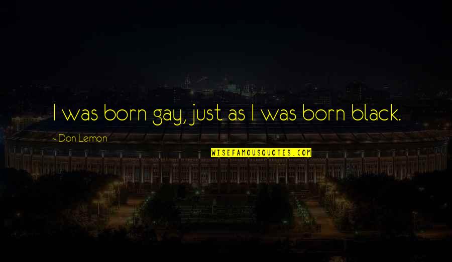 Saints Vs Falcons Quotes By Don Lemon: I was born gay, just as I was Saints Vs Falcons Quotes By Don Lemon: I was born gay, just as I was