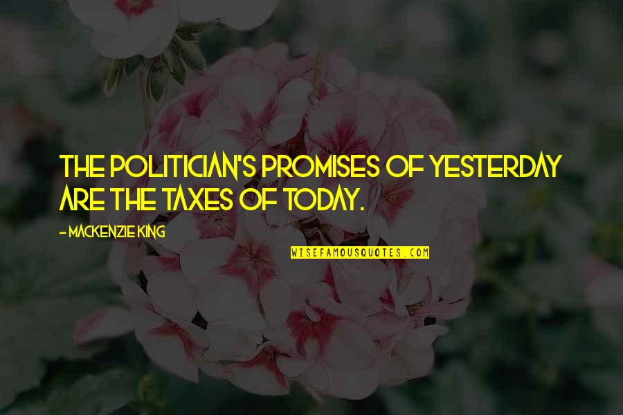 Saintsbury Carneros Quotes By Mackenzie King: The politician's promises of yesterday are the taxes Saintsbury Carneros Quotes By Mackenzie King: The politician's promises of yesterday are the taxes