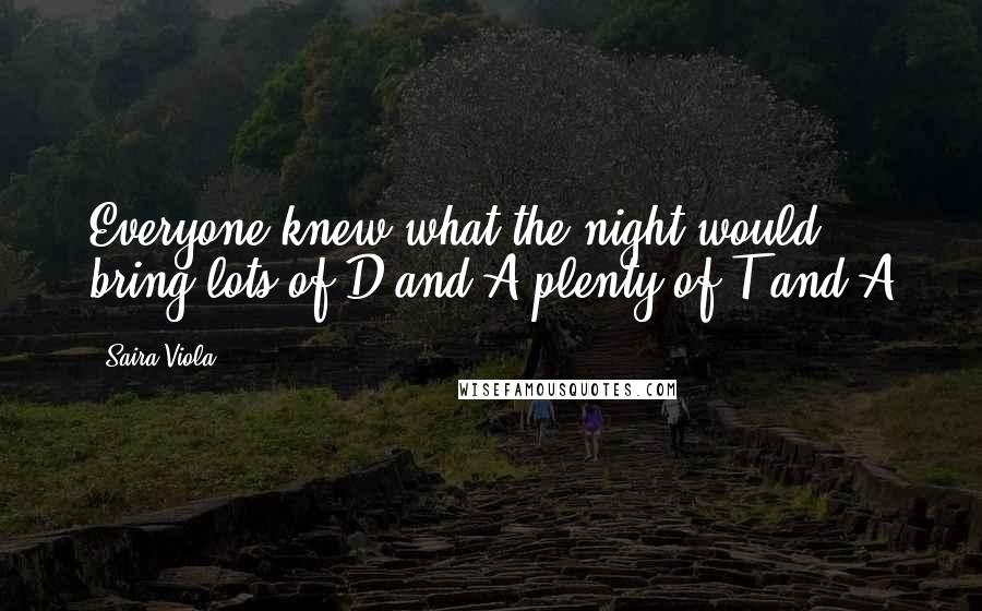 Saira Viola quotes: Everyone knew what the night would bring lots of D and A plenty of T and A