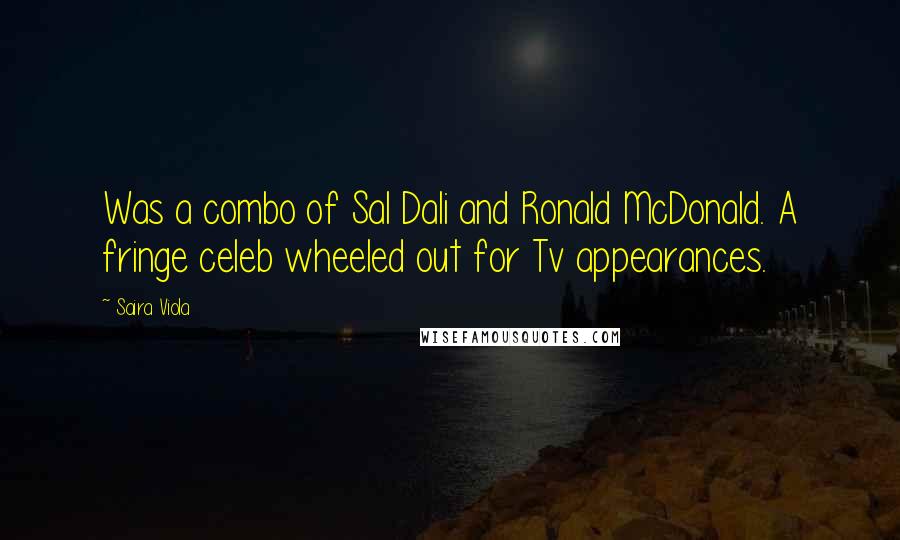Saira Viola quotes: Was a combo of Sal Dali and Ronald McDonald. A fringe celeb wheeled out for Tv appearances.