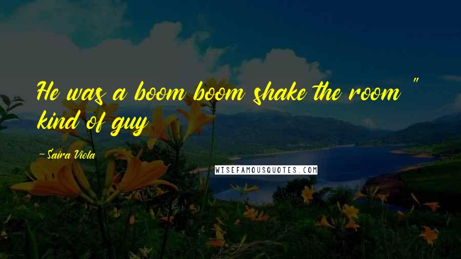Saira Viola quotes: He was a boom boom shake the room " kind of guy