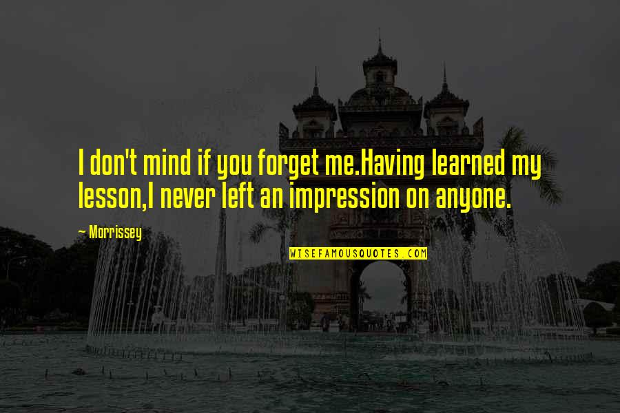 Sairauslomalla Quotes By Morrissey: I don't mind if you forget me.Having learned Sairauslomalla Quotes By Morrissey: I don't mind if you forget me.Having learned