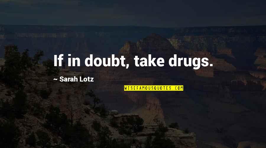 Saisissant Quotes By Sarah Lotz: If in doubt, take drugs. Saisissant Quotes By Sarah Lotz: If in doubt, take drugs.