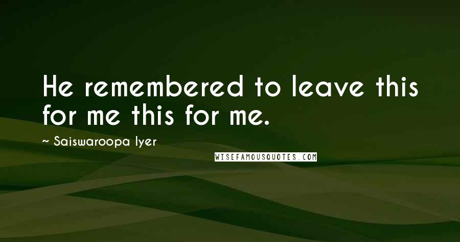 Saiswaroopa Iyer quotes: He remembered to leave this for me this for me.