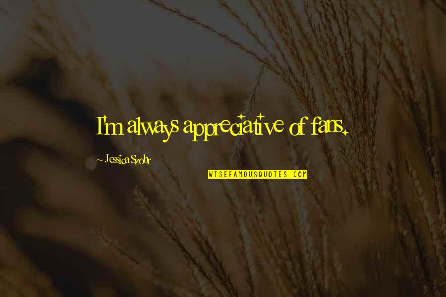 Saisyu Kusanagi Quotes By Jessica Szohr: I'm always appreciative of fans. Saisyu Kusanagi Quotes By Jessica Szohr: I'm always appreciative of fans.