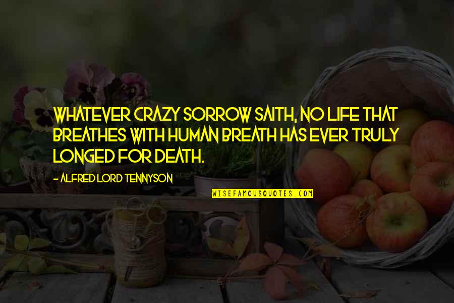 Saith Quotes By Alfred Lord Tennyson: Whatever crazy sorrow saith, No life that breathes