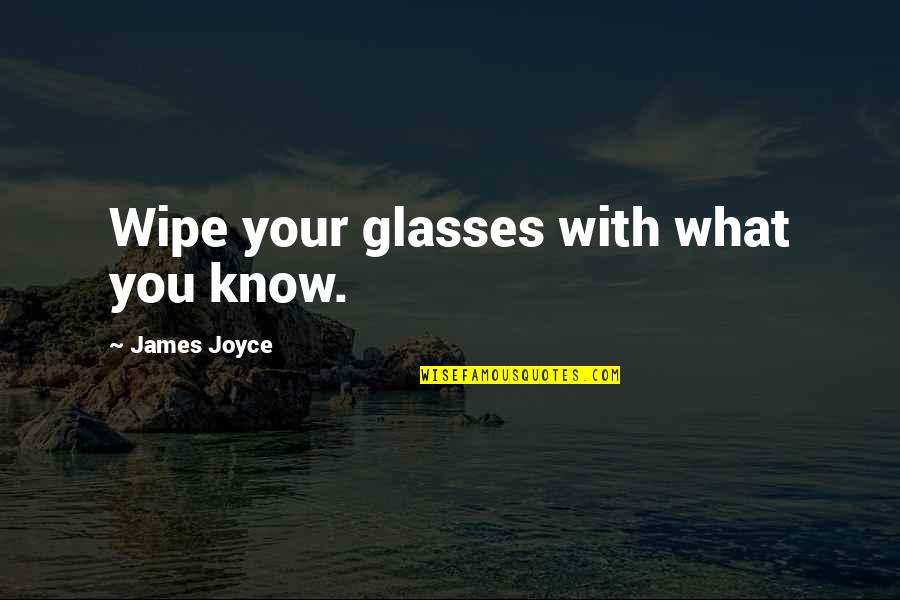 Saitoh Canada Quotes By James Joyce: Wipe your glasses with what you know. Saitoh Canada Quotes By James Joyce: Wipe your glasses with what you know.