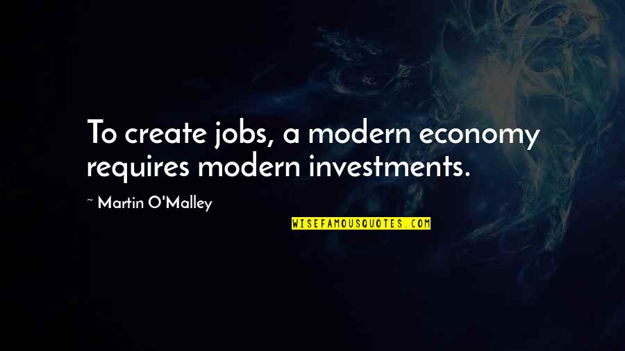 Saitou Shuka Quotes By Martin O'Malley: To create jobs, a modern economy requires modern